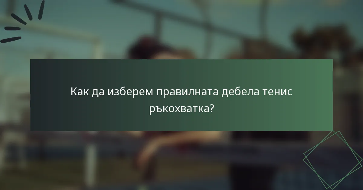 Как да изберем правилната дебела тенис ръкохватка?