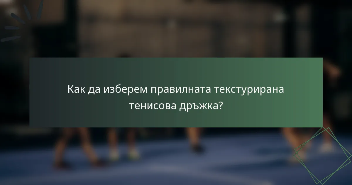 Как да изберем правилната текстурирана тенисова дръжка?