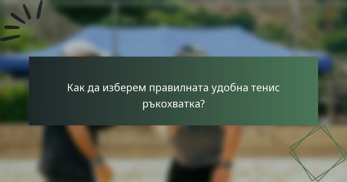 Как да изберем правилната удобна тенис ръкохватка?