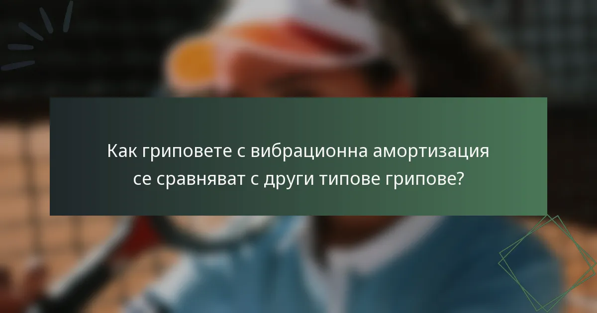 Как гриповете с вибрационна амортизация се сравняват с други типове грипове?