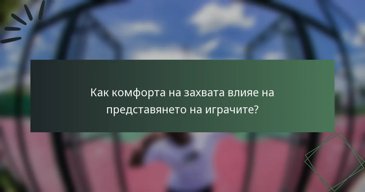 Как комфорта на захвата влияе на представянето на играчите?
