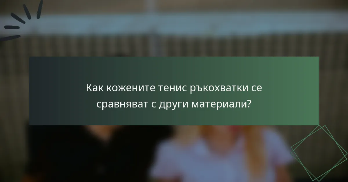 Как кожените тенис ръкохватки се сравняват с други материали?