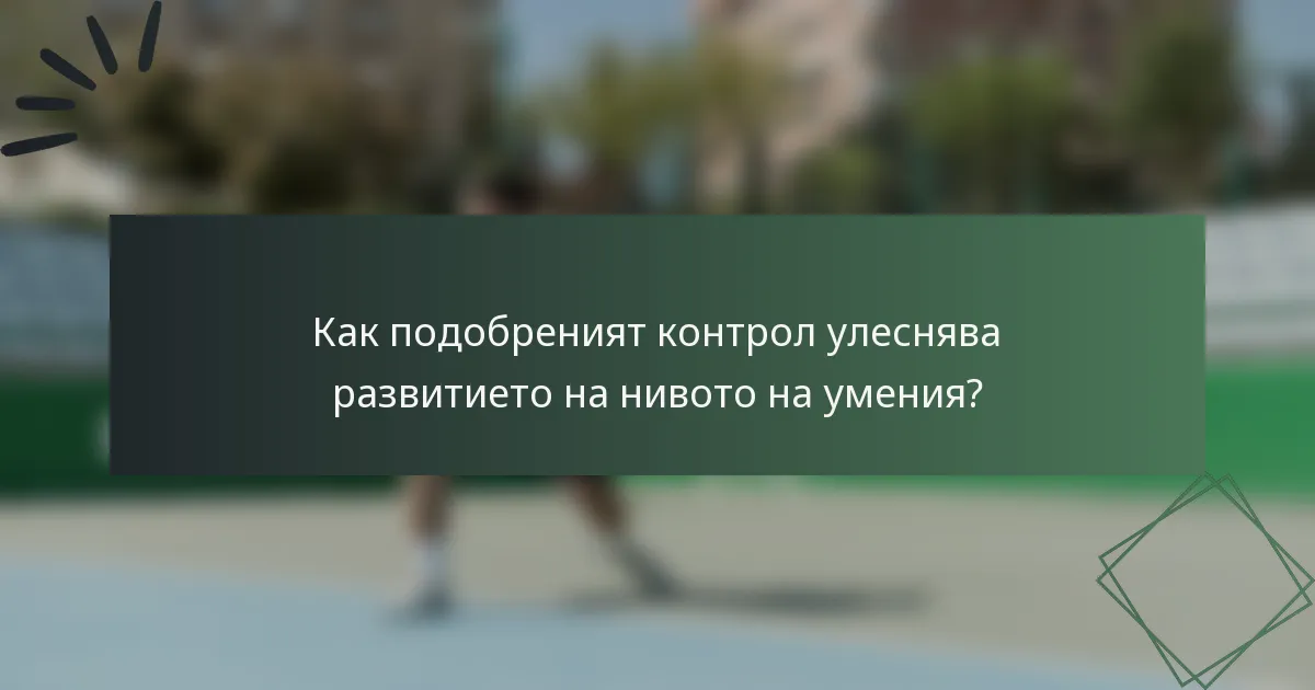 Как подобреният контрол улеснява развитието на нивото на умения?