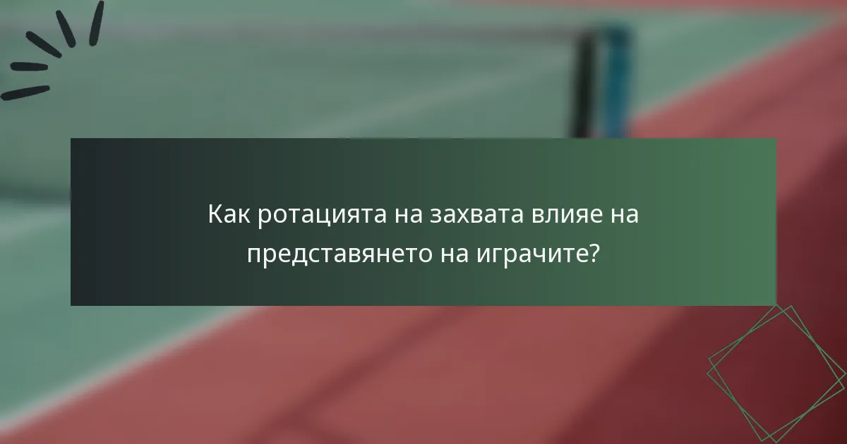 Как ротацията на захвата влияе на представянето на играчите?