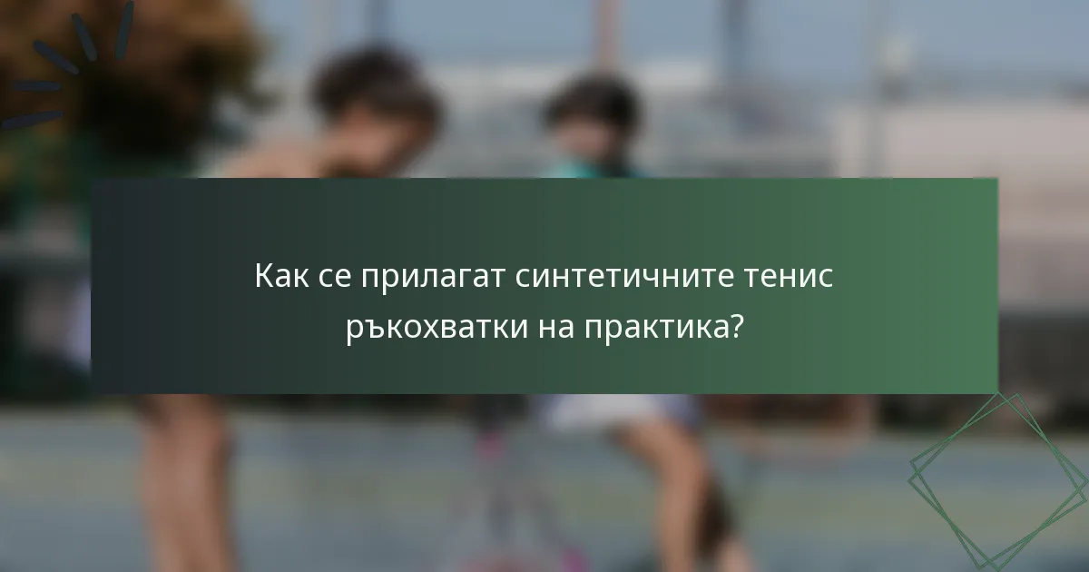 Как се прилагат синтетичните тенис ръкохватки на практика?