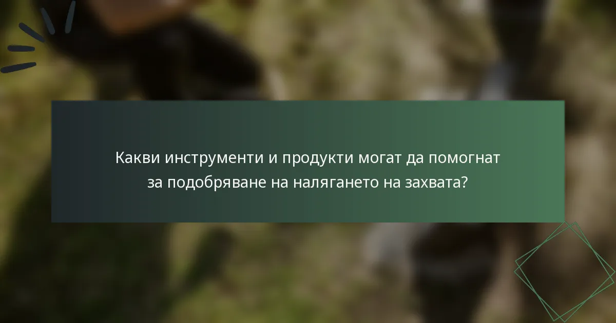 Какви инструменти и продукти могат да помогнат за подобряване на налягането на захвата?