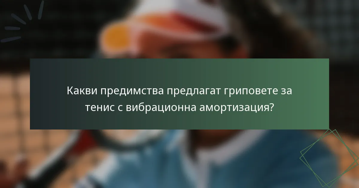 Какви предимства предлагат гриповете за тенис с вибрационна амортизация?