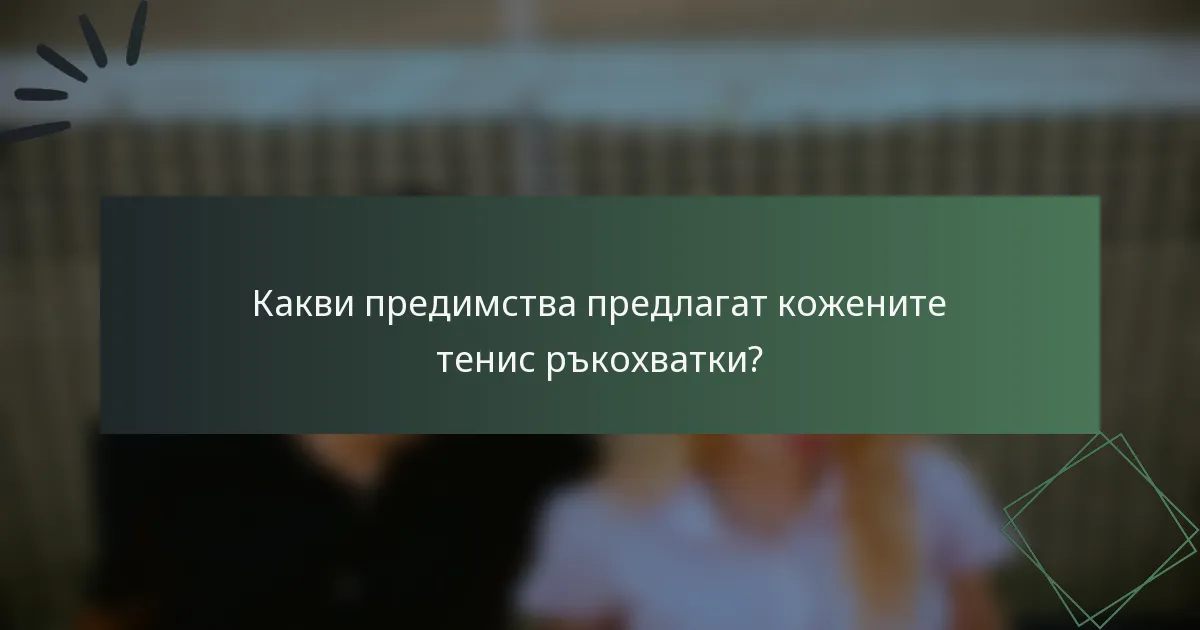 Какви предимства предлагат кожените тенис ръкохватки?