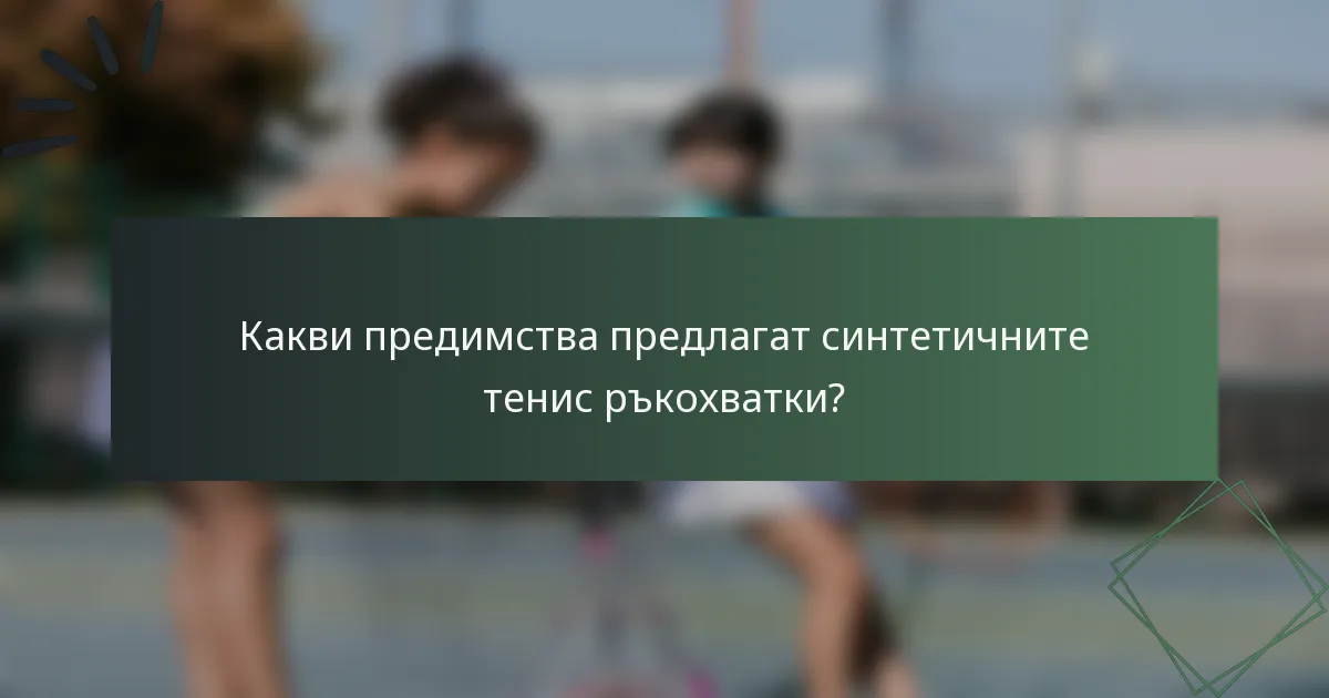Какви предимства предлагат синтетичните тенис ръкохватки?