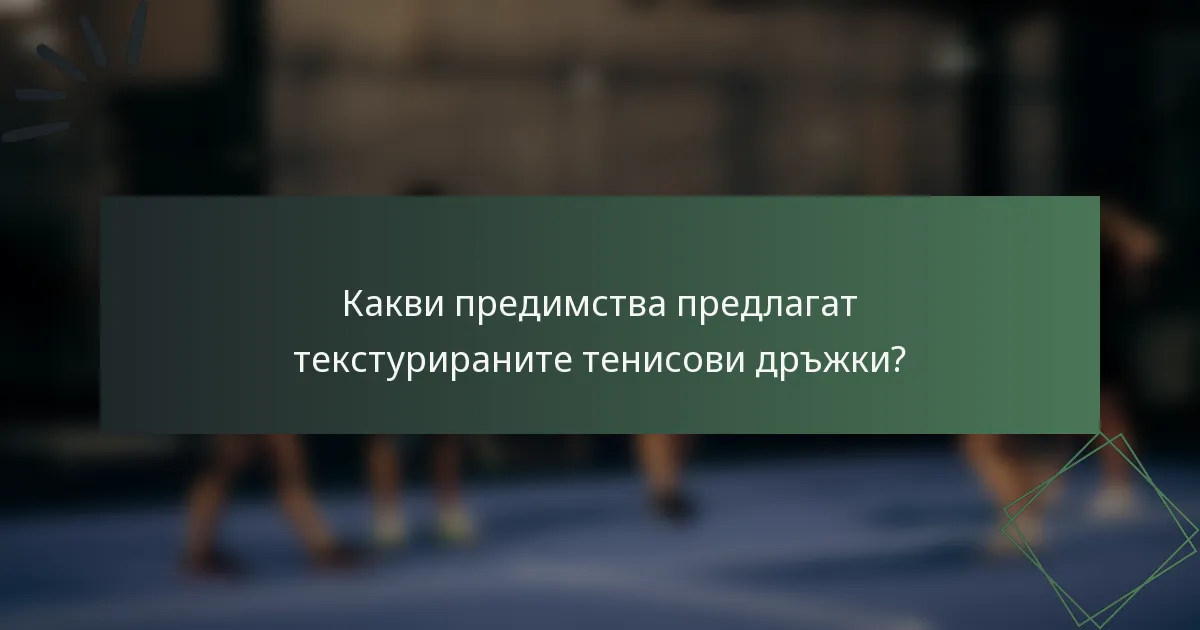 Какви предимства предлагат текстурираните тенисови дръжки?
