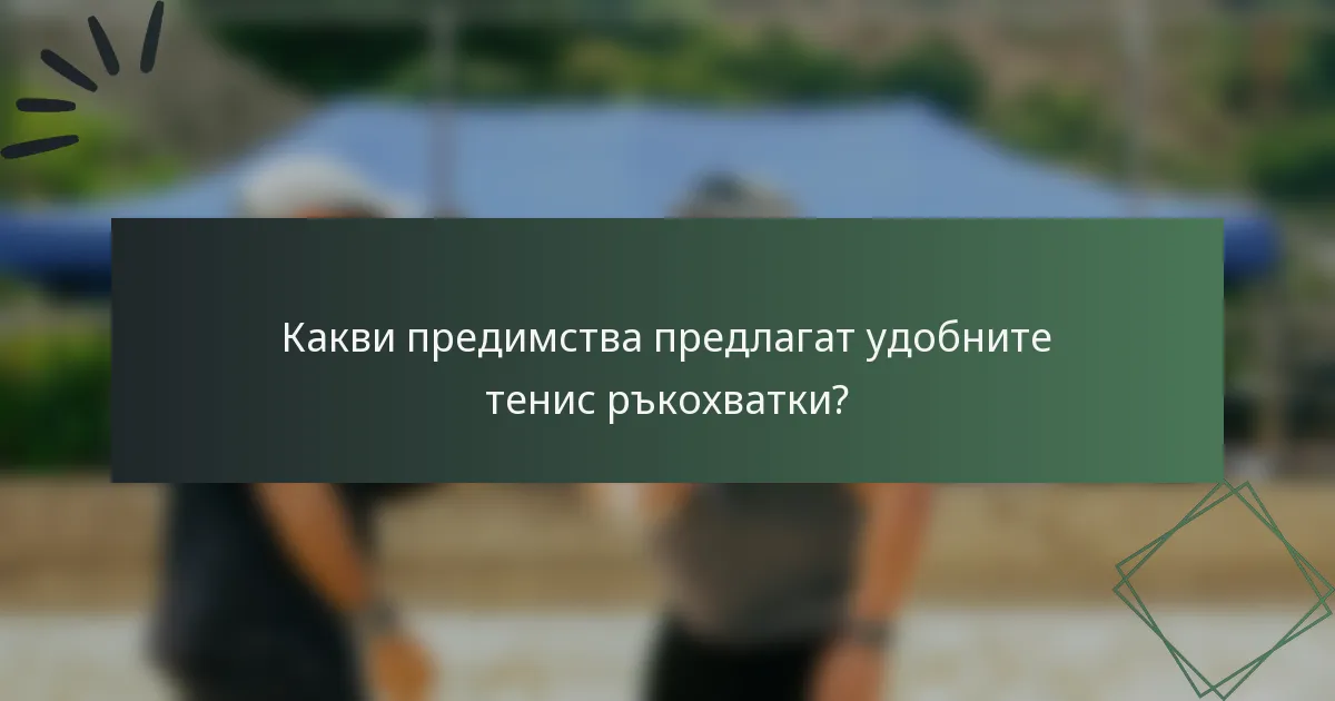 Какви предимства предлагат удобните тенис ръкохватки?