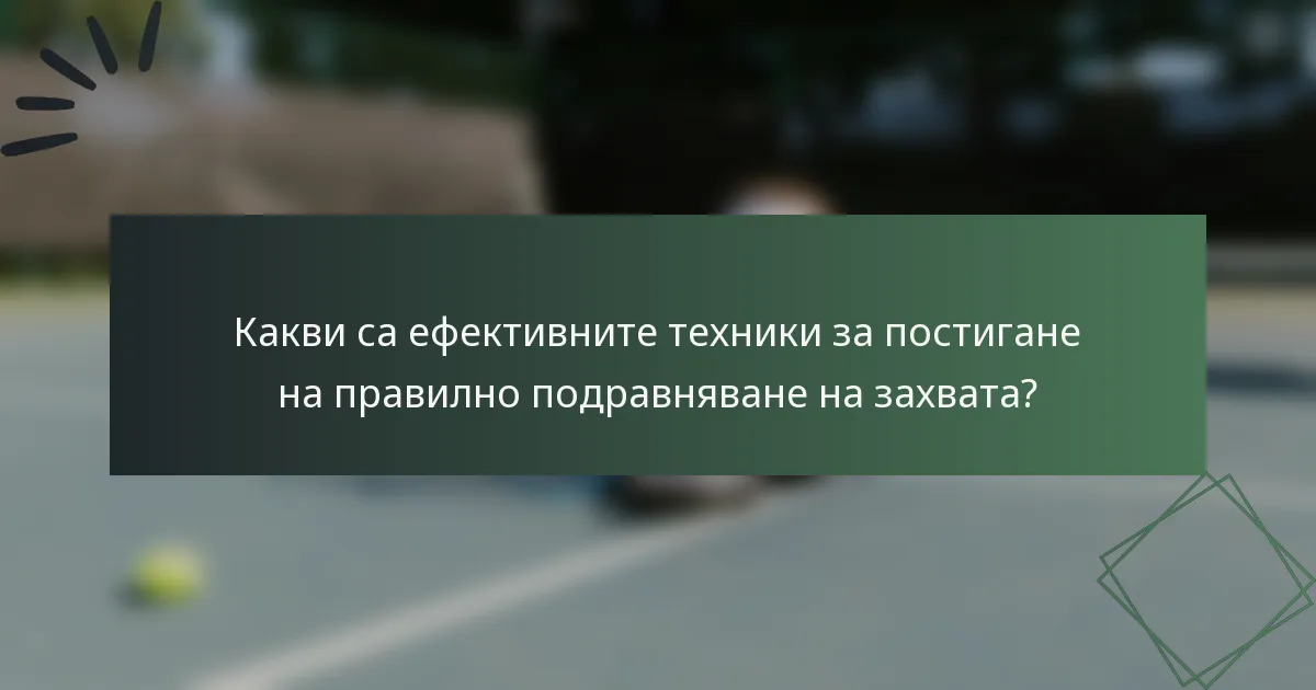 Какви са ефективните техники за постигане на правилно подравняване на захвата?