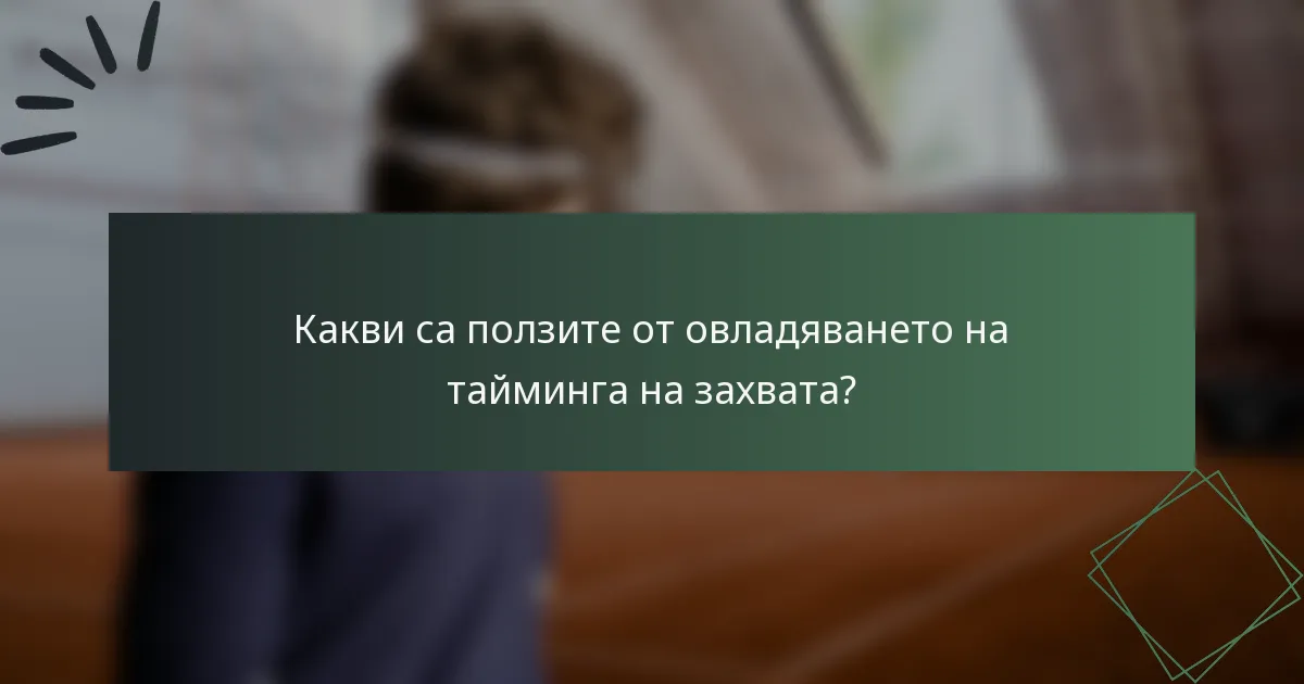 Какви са ползите от овладяването на тайминга на захвата?