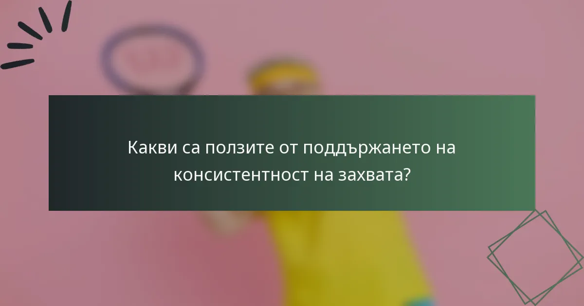 Какви са ползите от поддържането на консистентност на захвата?