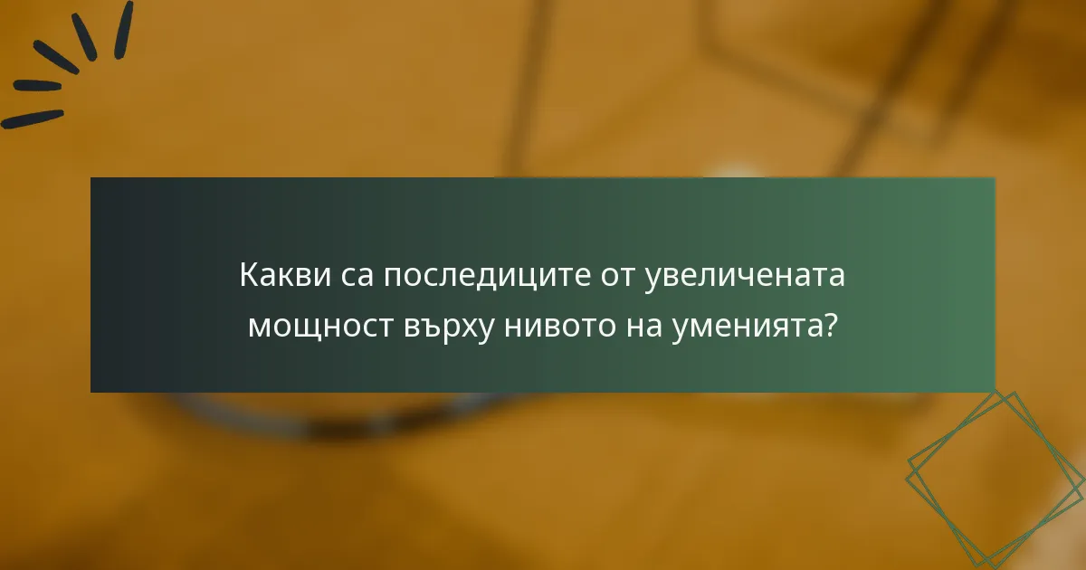 Какви са последиците от увеличената мощност върху нивото на уменията?