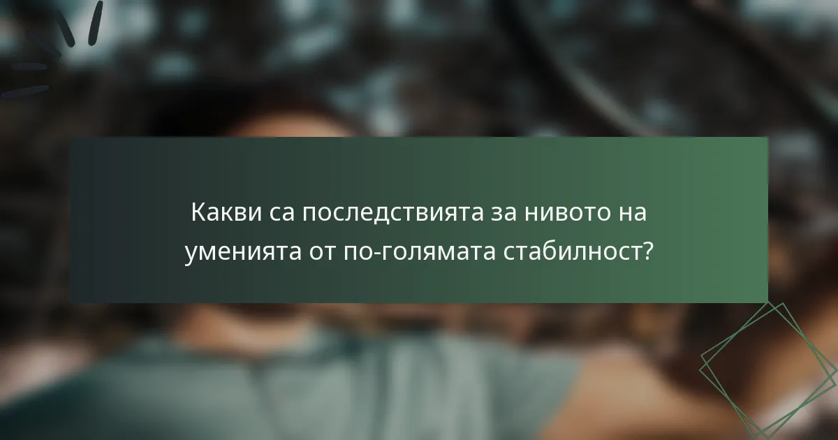 Какви са последствията за нивото на уменията от по-голямата стабилност?