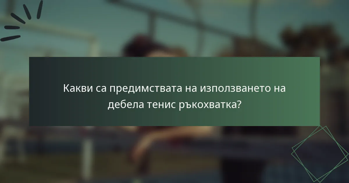 Какви са предимствата на използването на дебела тенис ръкохватка?