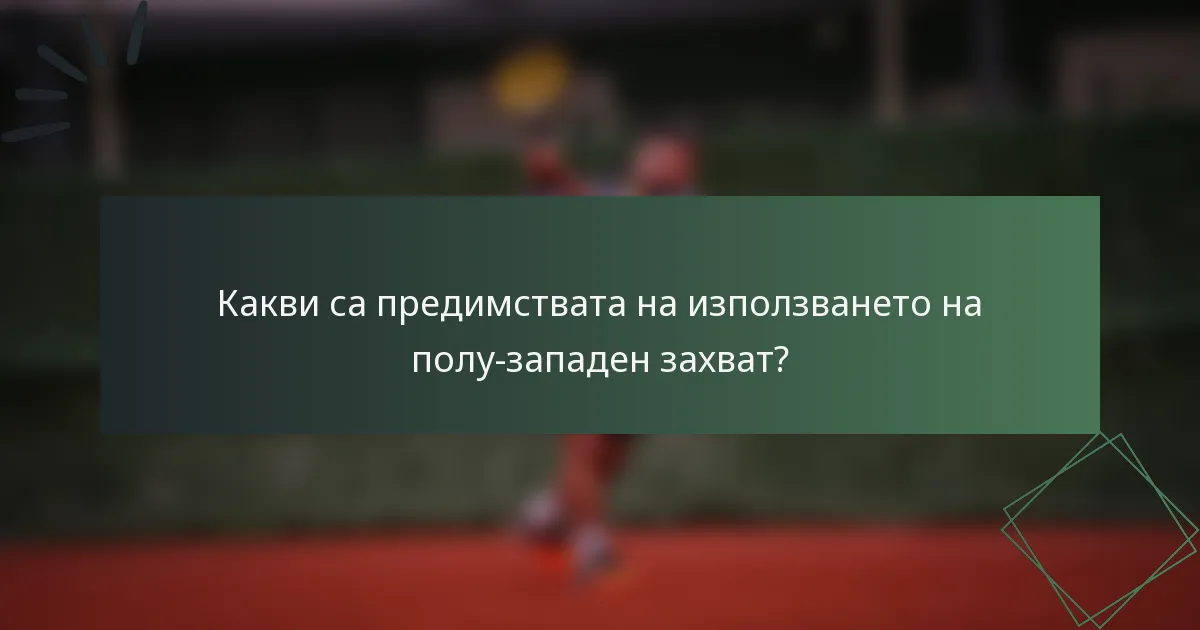 Какви са предимствата на използването на полу-западен захват?