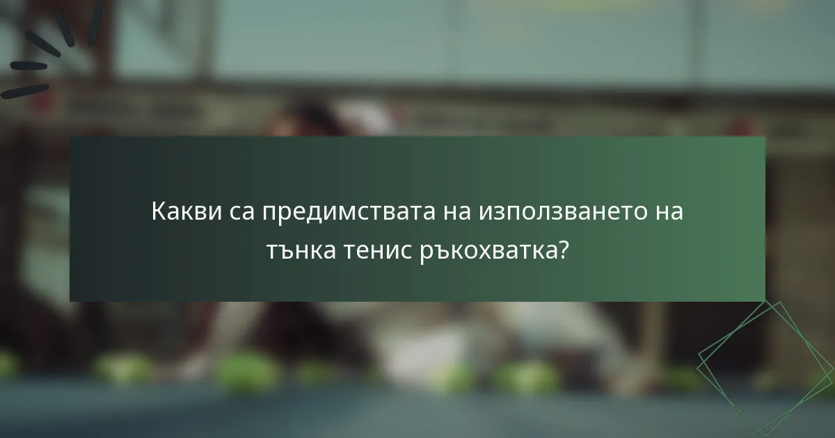 Какви са предимствата на използването на тънка тенис ръкохватка?