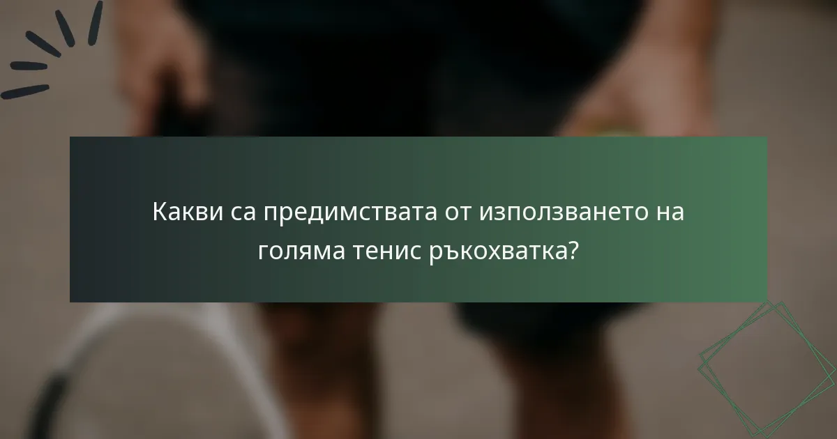 Какви са предимствата от използването на голяма тенис ръкохватка?