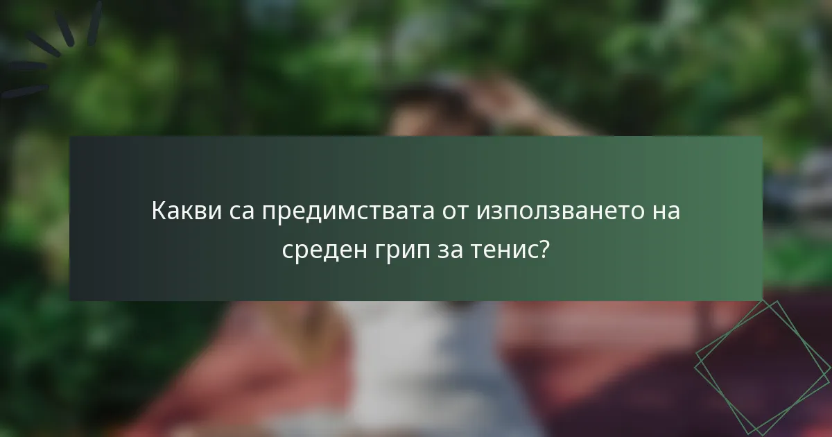 Какви са предимствата от използването на среден грип за тенис?