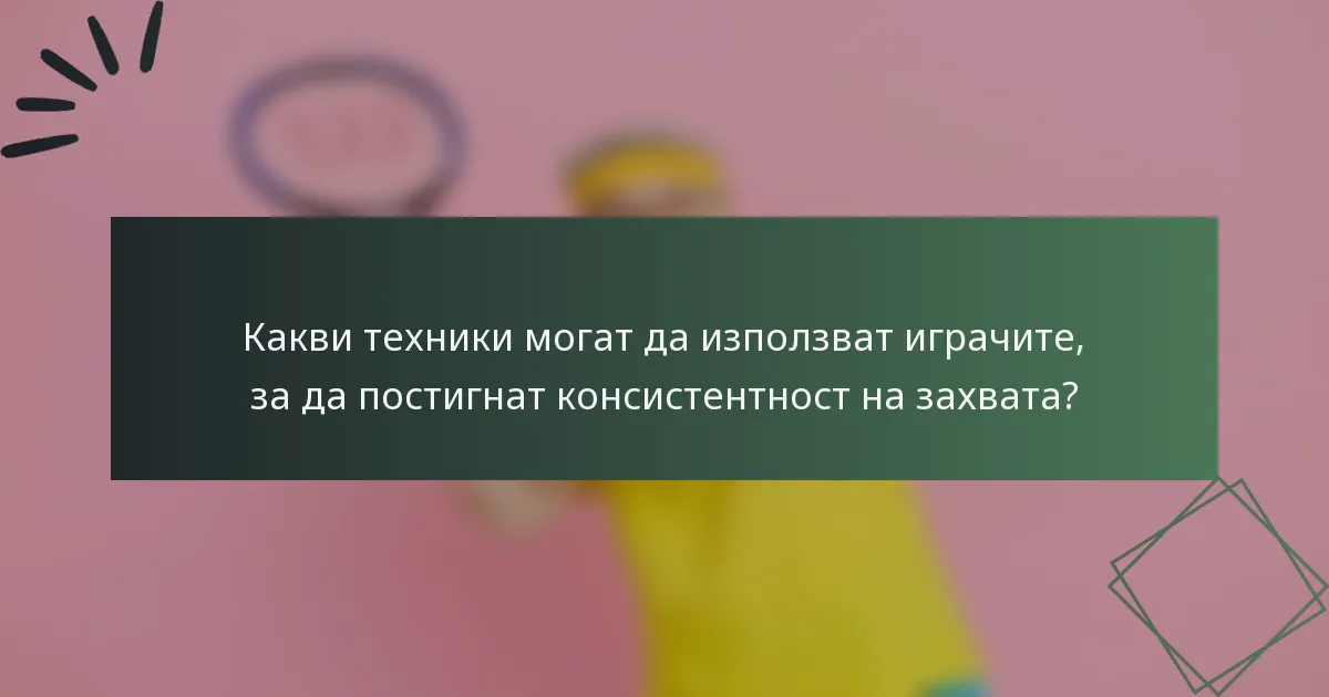 Какви техники могат да използват играчите, за да постигнат консистентност на захвата?