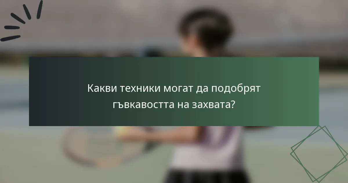 Какви техники могат да подобрят гъвкавостта на захвата?