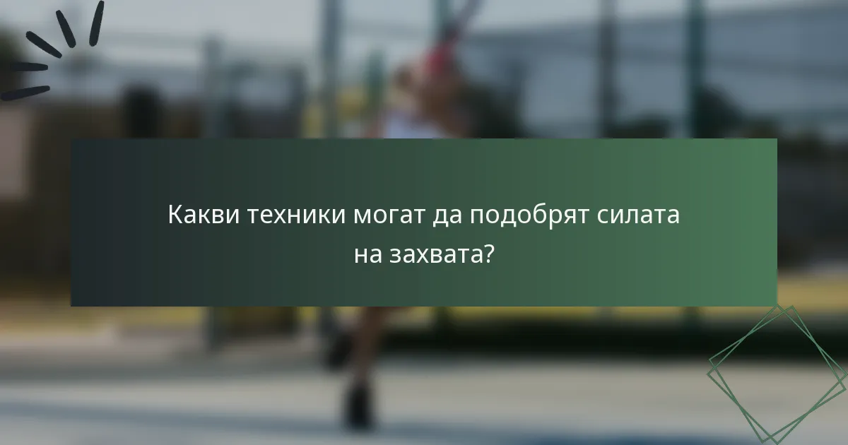 Какви техники могат да подобрят силата на захвата?