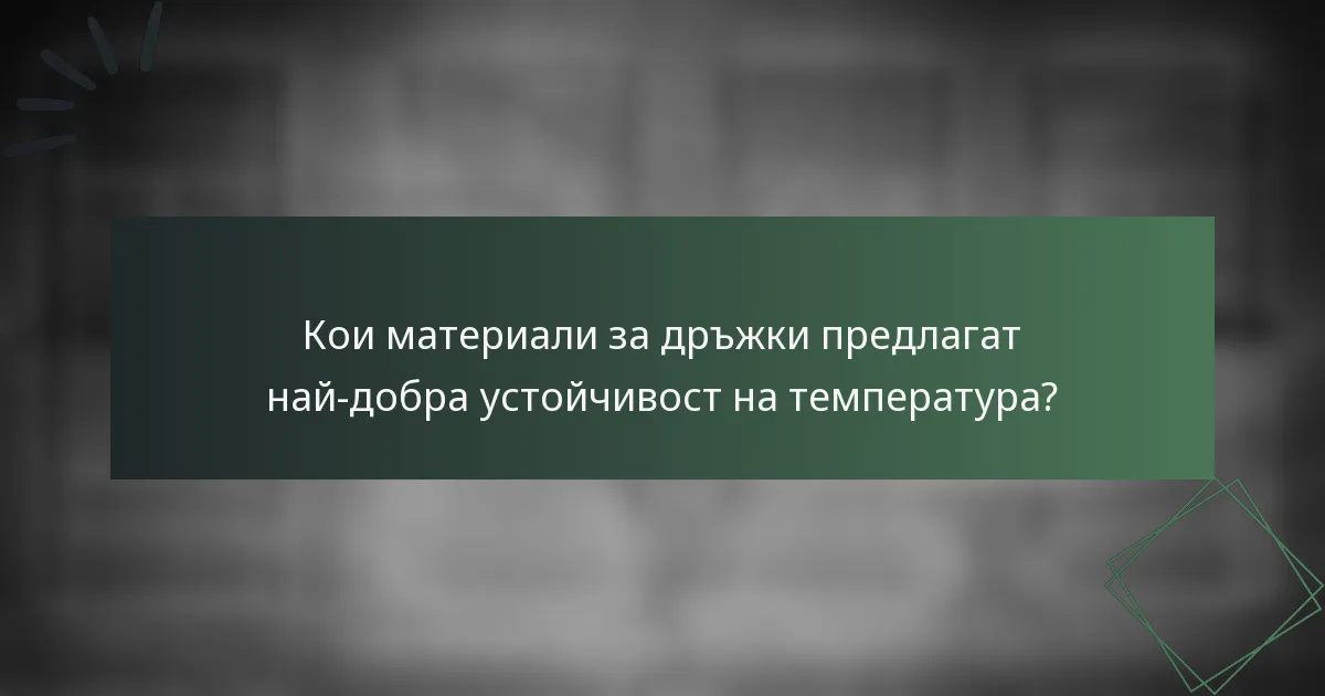 Кои материали за дръжки предлагат най-добра устойчивост на температура?