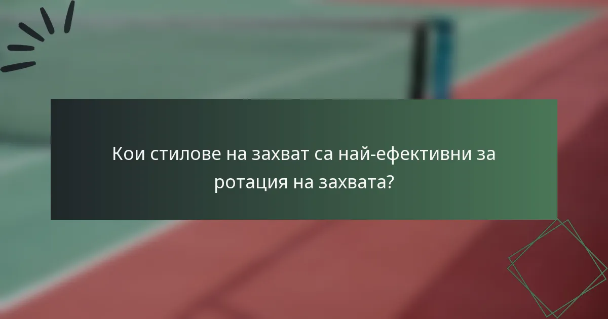 Кои стилове на захват са най-ефективни за ротация на захвата?