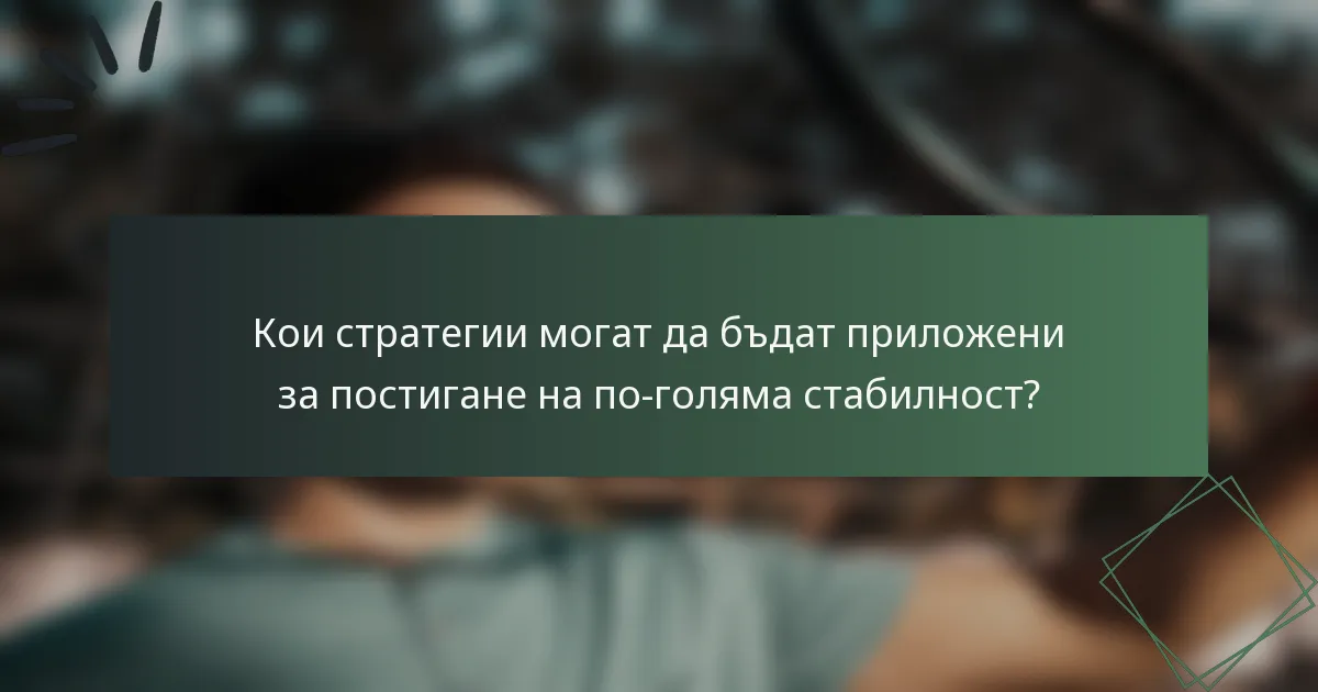 Кои стратегии могат да бъдат приложени за постигане на по-голяма стабилност?