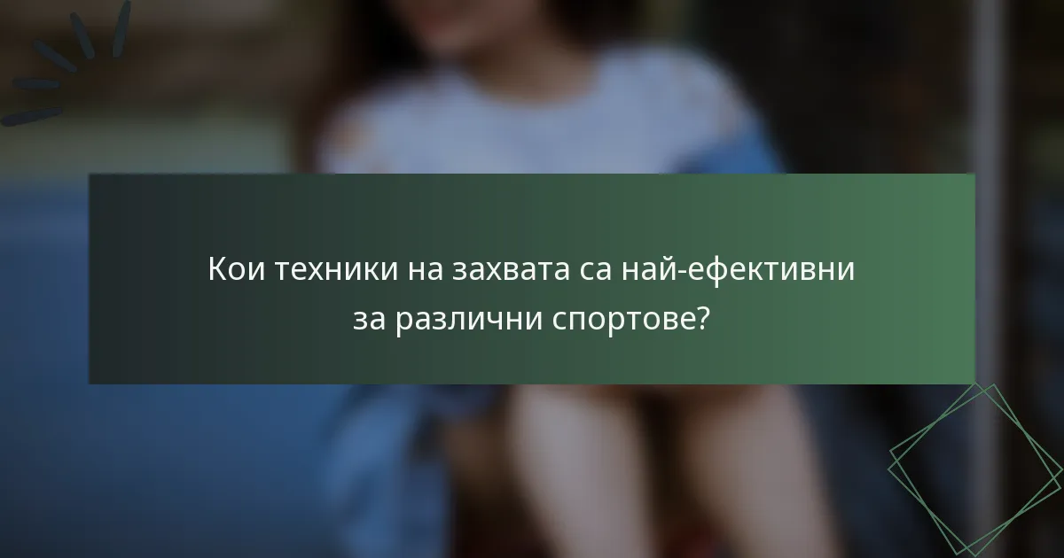 Кои техники на захвата са най-ефективни за различни спортове?