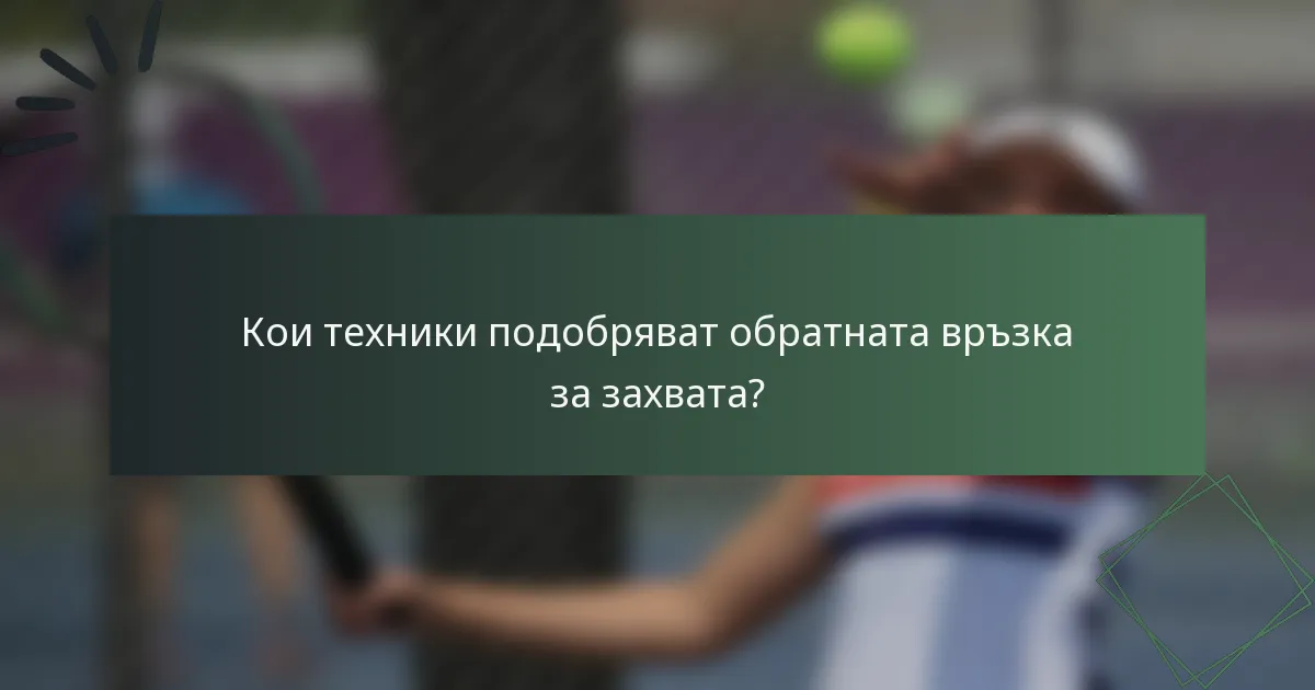 Кои техники подобряват обратната връзка за захвата?