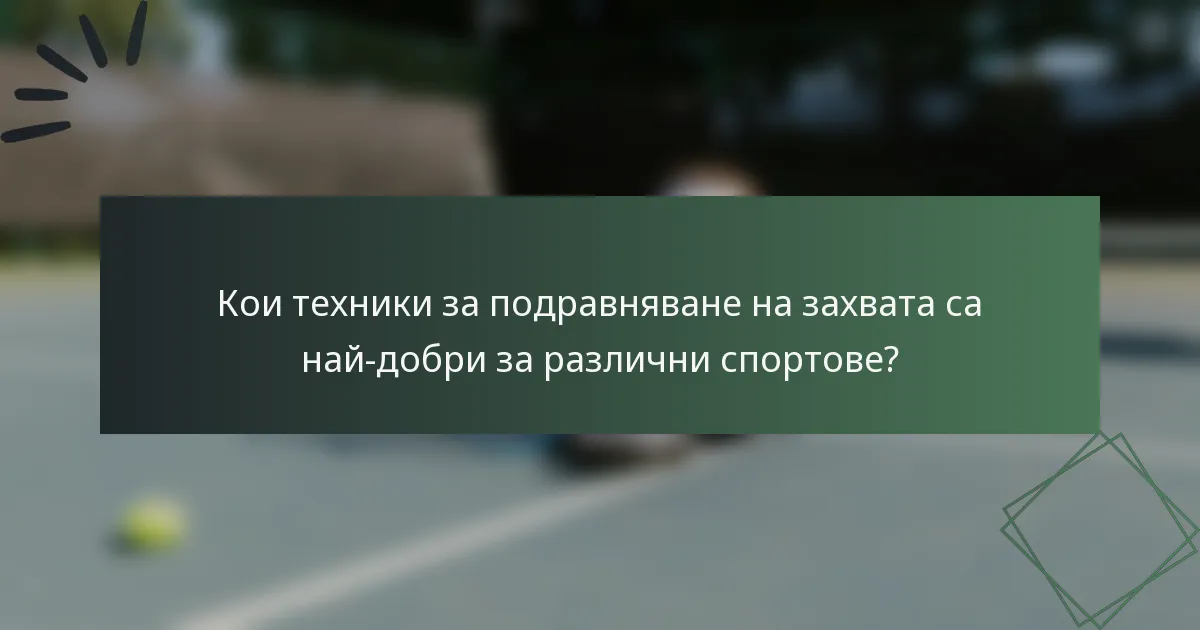 Кои техники за подравняване на захвата са най-добри за различни спортове?