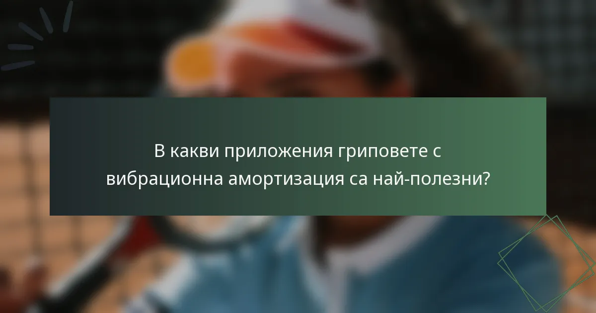 В какви приложения гриповете с вибрационна амортизация са най-полезни?