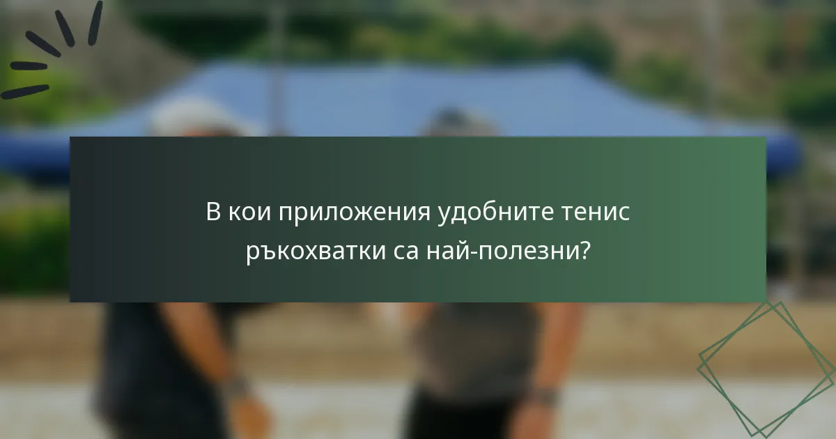 В кои приложения удобните тенис ръкохватки са най-полезни?